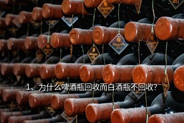 1、為什么啤酒瓶回收而白酒瓶不回收？