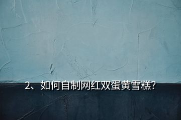 2、如何自制網(wǎng)紅雙蛋黃雪糕？