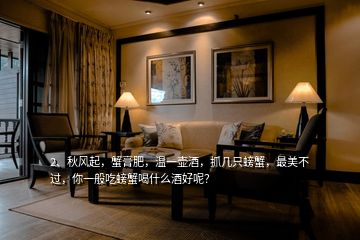 2、秋風(fēng)起，蟹膏肥，溫一壺酒，抓幾只螃蟹，最美不過，你一般吃螃蟹喝什么酒好呢？