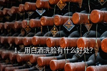 1、用白酒洗臉有什么好處？