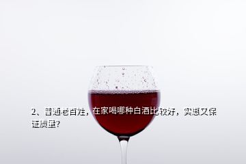2、普通老百姓，在家喝哪種白酒比較好，實(shí)惠又保證質(zhì)量？