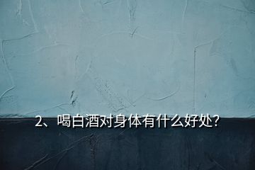 2、喝白酒對身體有什么好處？