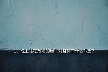 1、晚上睡在放酒的屋子對(duì)身體有什么危害？