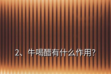 2、牛喝醋有什么作用？