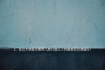 2、各位大俠能否推薦幾款53度以上的醬香型白酒儲存？