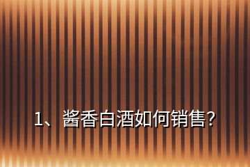 1、醬香白酒如何銷(xiāo)售？