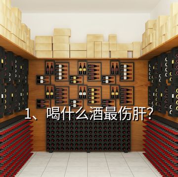 1、喝什么酒最傷肝？