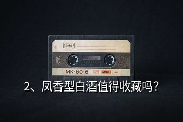 2、鳳香型白酒值得收藏嗎？