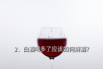 2、白酒喝多了應(yīng)該如何解酒？