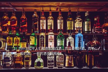 2、為什么過年人們都喜歡喝白酒，而且要喝好酒，而不喝一般的酒，一般的酒不好喝嗎？
