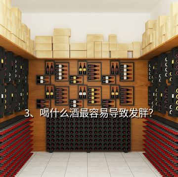 3、喝什么酒最容易導(dǎo)致發(fā)胖？
