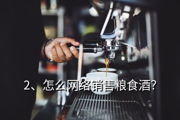 2、怎么網(wǎng)絡(luò)銷售糧食酒？