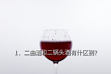 1、二曲酒和二鍋頭酒有什區(qū)別？