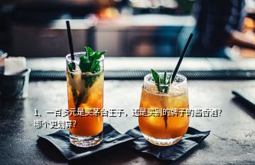 1、一百多元是買(mǎi)茅臺(tái)王子，還是買(mǎi)別的牌子的醬香酒？哪個(gè)更劃算？