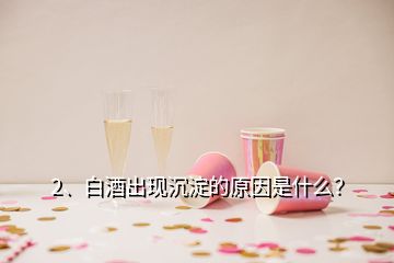 2、白酒出現(xiàn)沉淀的原因是什么？