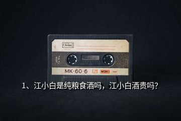 1、江小白是純糧食酒嗎，江小白酒貴嗎？