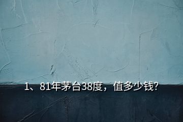 1、81年茅臺38度，值多少錢？