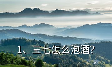 1、三七怎么泡酒？
