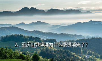 2、重慶山城啤酒為什么慢慢消失了？