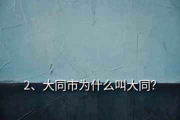 2、大同市為什么叫大同？