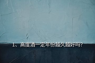 1、高度酒一定年份越久越好嗎？