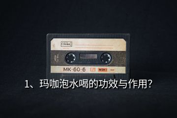 1、瑪咖泡水喝的功效與作用？