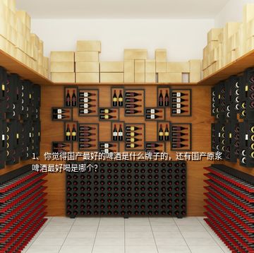 1、你覺得國(guó)產(chǎn)最好的啤酒是什么牌子的，還有國(guó)產(chǎn)原漿啤酒最好喝是哪個(gè)？