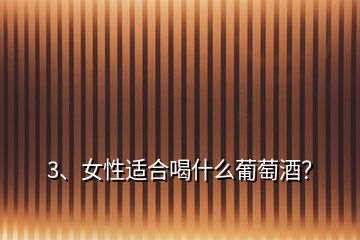 3、女性適合喝什么葡萄酒？