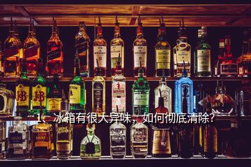 1、冰箱有很大異味，如何徹底清除？