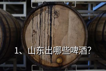 1、山東出哪些啤酒？
