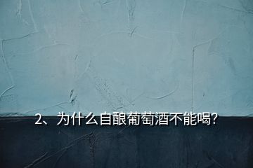 2、為什么自釀葡萄酒不能喝？