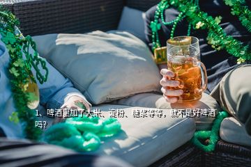 1、啤酒里加了大米、淀粉、糖漿等等，就不是好啤酒嗎？