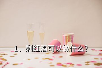 1、剩紅酒可以做什么？