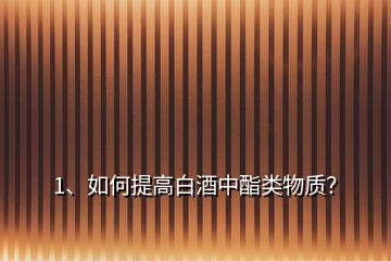 1、如何提高白酒中酯類物質(zhì)？