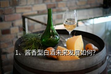 1、醬香型白酒未來發(fā)展如何？