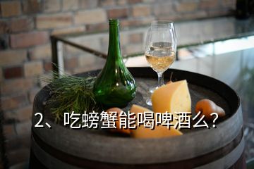 2、吃螃蟹能喝啤酒么？