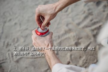 2、胃不好，連續(xù)喝了一個星期的紅酒胃病就犯了，喝紅酒傷胃嗎？如何養(yǎng)護？