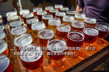 1、想藏點(diǎn)白酒，但不知道散裝酒還是瓶裝酒好，看上的有瓶裝汾酒，牛欄山，藏在家里的哪里好？