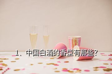 1、中國(guó)白酒的香型有那些？