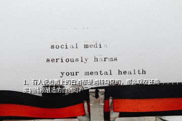 1、有人說市面上的白酒都是酒精勾兌的，那么現(xiàn)在還能買到純糧釀造的白酒嗎？