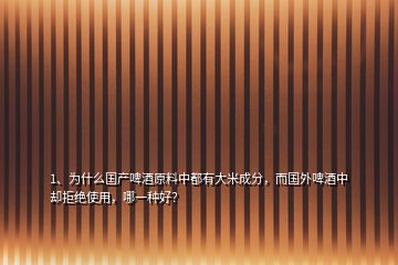 1、為什么國產(chǎn)啤酒原料中都有大米成分，而國外啤酒中卻拒絕使用，哪一種好？