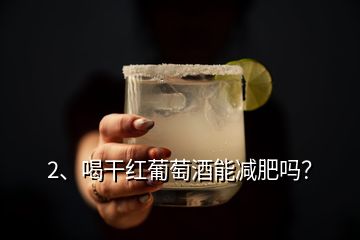 2、喝干紅葡萄酒能減肥嗎？