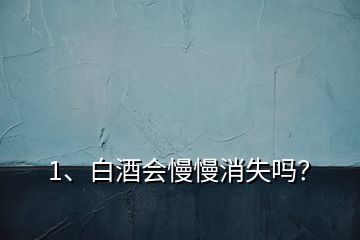 1、白酒會慢慢消失嗎？