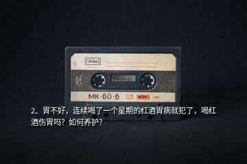 2、胃不好，連續(xù)喝了一個(gè)星期的紅酒胃病就犯了，喝紅酒傷胃嗎？如何養(yǎng)護(hù)？