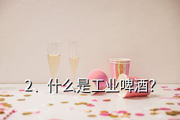 2、什么是工業(yè)啤酒？
