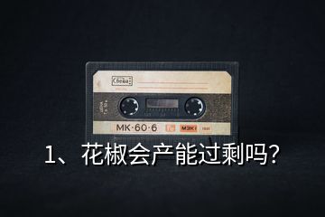 1、花椒會(huì)產(chǎn)能過(guò)剩嗎？