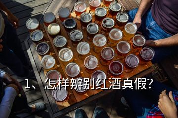 1、怎樣辨別紅酒真假？