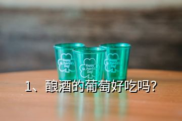 1、釀酒的葡萄好吃嗎？