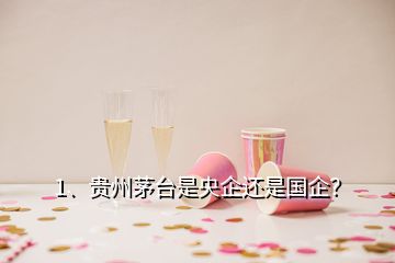 1、貴州茅臺是央企還是國企？