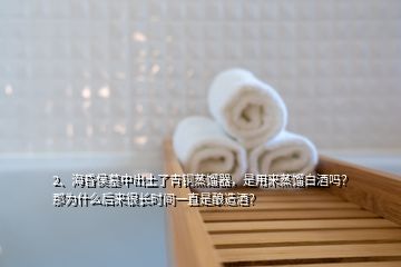 2、?；韬钅怪谐鐾亮饲嚆~蒸餾器，是用來蒸餾白酒嗎？那為什么后來很長時間一直是釀造酒？